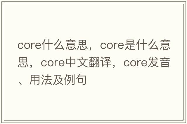core什么意思，CORE是什么意思，CORE中文翻譯，CORE發(fā)音、用法及例句
