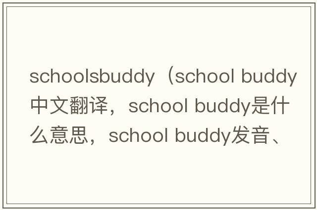 schoolsbuddy（school buddy中文翻譯，school buddy是什么意思，school buddy發(fā)音、用法及例句）