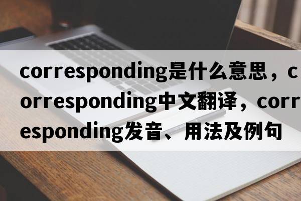 corresponding是什么意思，corresponding中文翻譯，corresponding發(fā)音、用法及例句