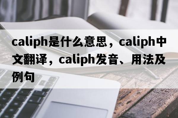 caliph是什么意思，caliph中文翻譯，caliph發(fā)音、用法及例句