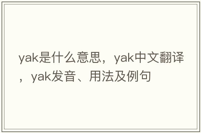 yak是什么意思，yak中文翻譯，yak發(fā)音、用法及例句