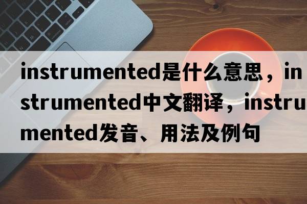 instrumented是什么意思，instrumented中文翻譯，instrumented發(fā)音、用法及例句