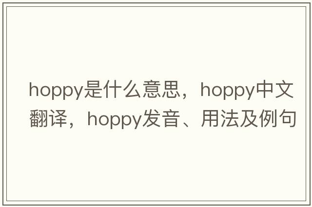 hoppy是什么意思，hoppy中文翻譯，hoppy發(fā)音、用法及例句