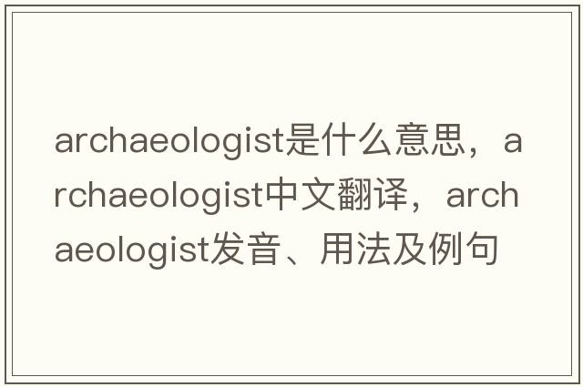 archaeologist是什么意思，archaeologist中文翻譯，archaeologist發(fā)音、用法及例句