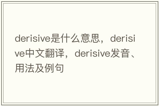 derisive是什么意思，derisive中文翻譯，derisive發(fā)音、用法及例句