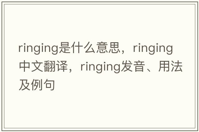 ringing是什么意思，ringing中文翻譯，ringing發(fā)音、用法及例句