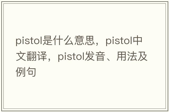 pistol是什么意思，pistol中文翻譯，pistol發(fā)音、用法及例句