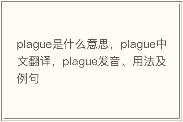 plague是什么意思，plague中文翻譯，plague發(fā)音、用法及例句
