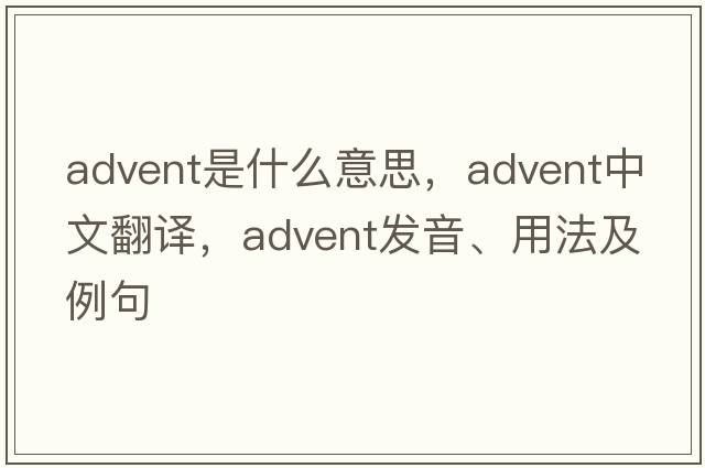 advent是什么意思，advent中文翻譯，advent發(fā)音、用法及例句