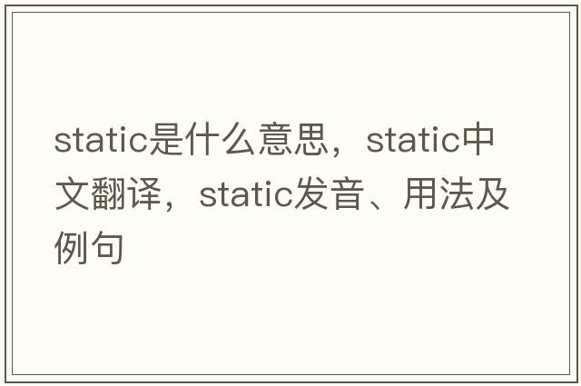 static是什么意思，static中文翻譯，static發(fā)音、用法及例句