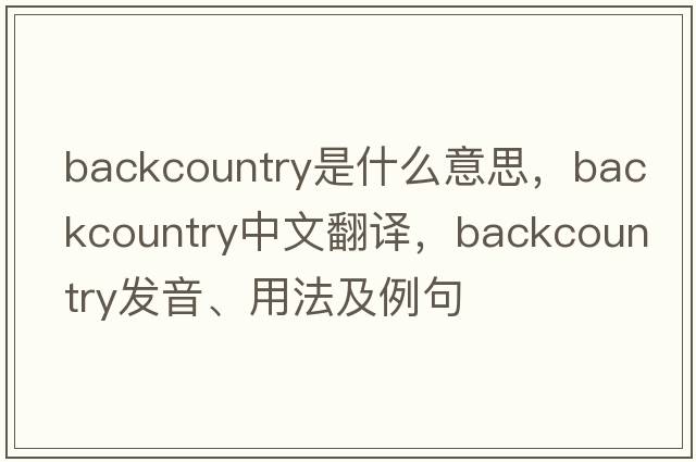backcountry是什么意思，backcountry中文翻譯，backcountry發(fā)音、用法及例句