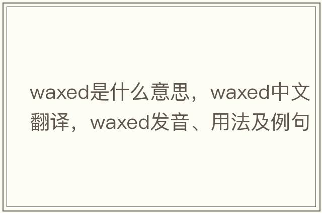 waxed是什么意思，waxed中文翻譯，waxed發(fā)音、用法及例句
