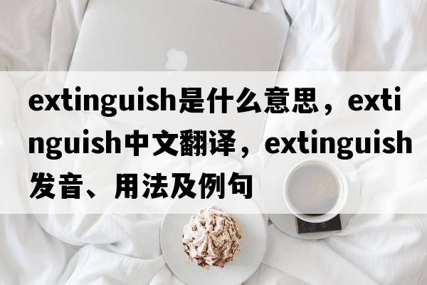 extinguish是什么意思，extinguish中文翻譯，extinguish發(fā)音、用法及例句