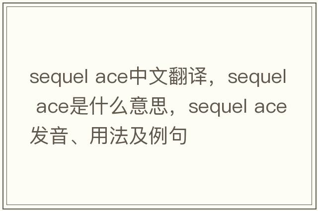 sequel ace中文翻譯，sequel ace是什么意思，sequel ace發(fā)音、用法及例句