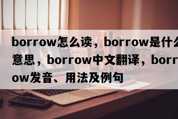 borrow怎么讀，borrow是什么意思，borrow中文翻譯，borrow發(fā)音、用法及例句
