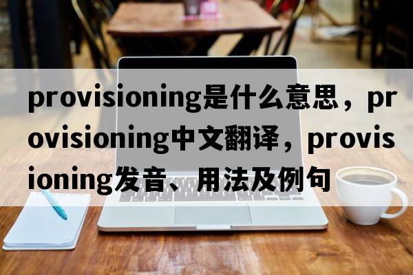 provisioning是什么意思，provisioning中文翻譯，provisioning發(fā)音、用法及例句