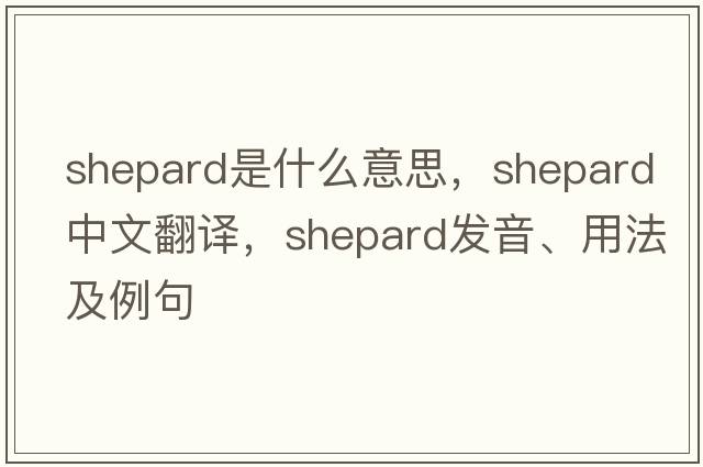 Shepard是什么意思，Shepard中文翻譯，Shepard發(fā)音、用法及例句