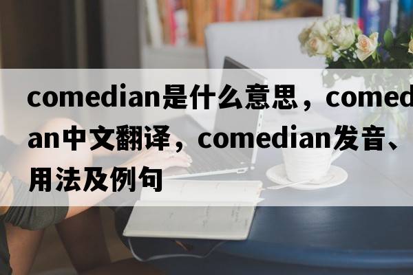 comedian是什么意思，comedian中文翻譯，comedian發(fā)音、用法及例句