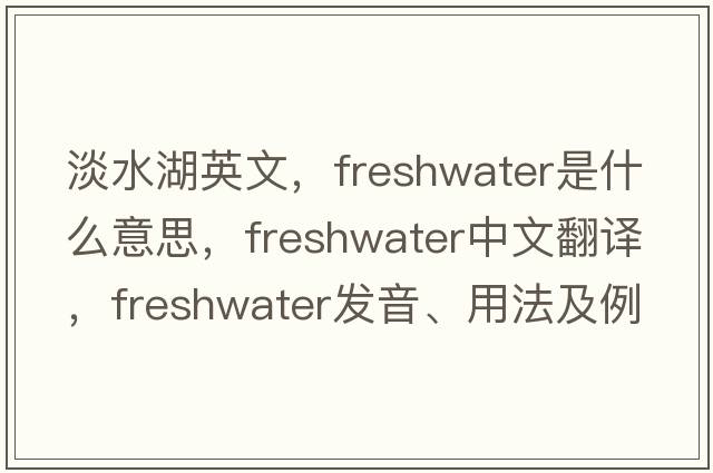 淡水湖英文，freshwater是什么意思，freshwater中文翻譯，freshwater發(fā)音、用法及例句