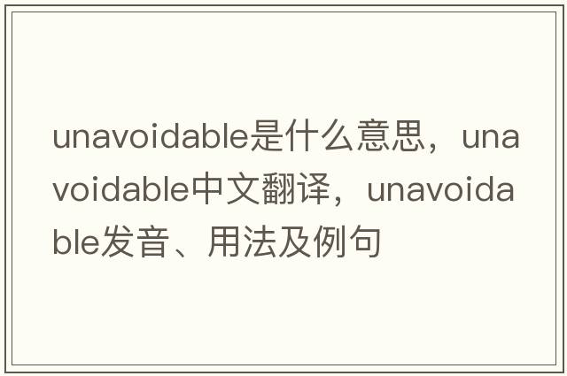 unavoidable是什么意思，unavoidable中文翻譯，unavoidable發(fā)音、用法及例句