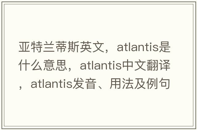 亞特蘭蒂斯英文，Atlantis是什么意思，Atlantis中文翻譯，Atlantis發(fā)音、用法及例句