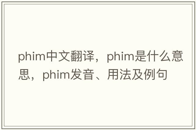 phim中文翻譯，phim是什么意思，phim發(fā)音、用法及例句