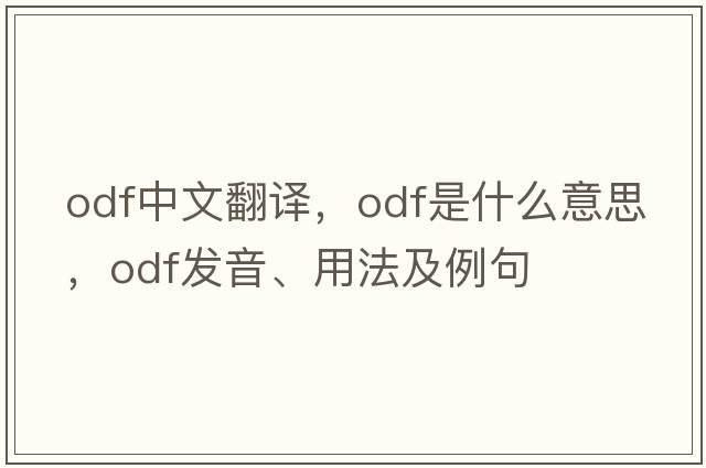 ODF中文翻譯，ODF是什么意思，ODF發(fā)音、用法及例句