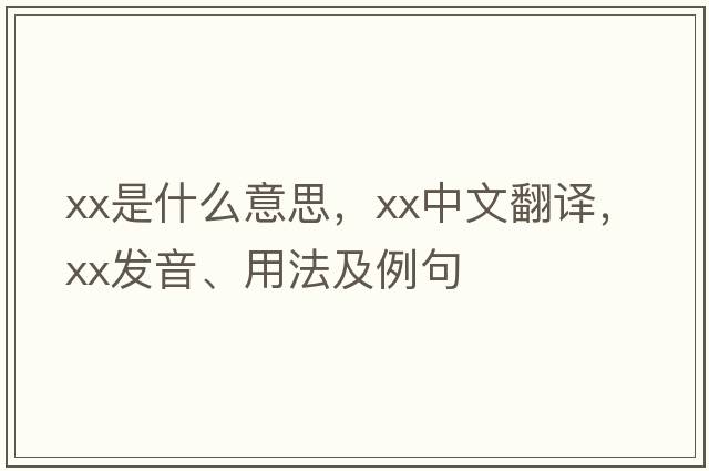xx是什么意思，xx中文翻譯，xx發(fā)音、用法及例句