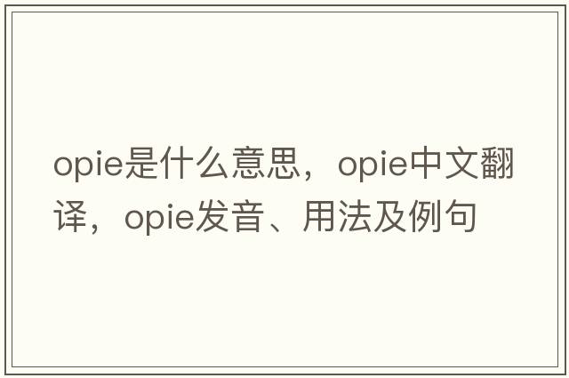 Opie是什么意思，Opie中文翻譯，Opie發(fā)音、用法及例句