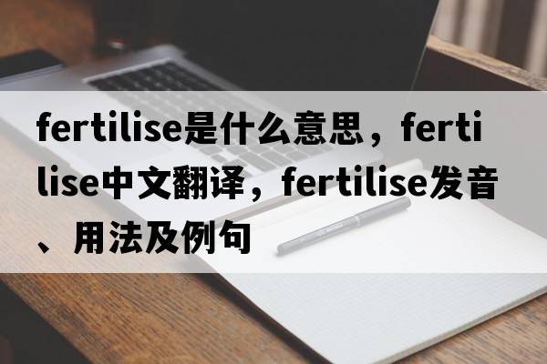 fertilise是什么意思，fertilise中文翻譯，fertilise發(fā)音、用法及例句