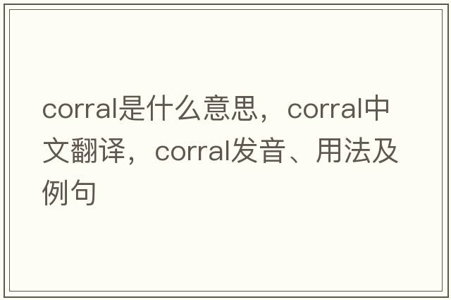 corral是什么意思，corral中文翻譯，corral發(fā)音、用法及例句