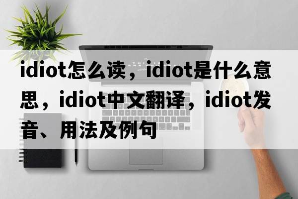idiot怎么讀，idiot是什么意思，idiot中文翻譯，idiot發(fā)音、用法及例句
