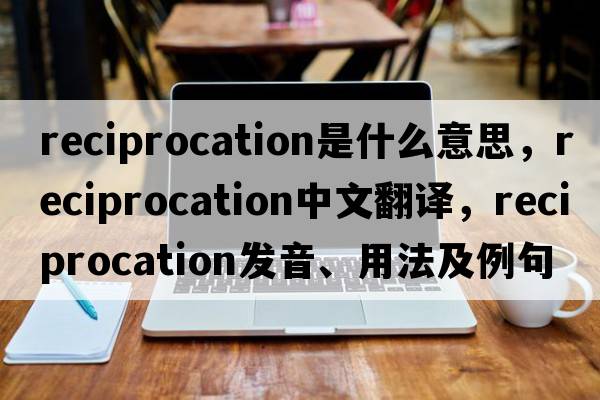 reciprocation是什么意思，reciprocation中文翻譯，reciprocation發(fā)音、用法及例句