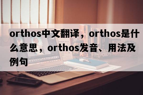 orthos中文翻譯，orthos是什么意思，orthos發(fā)音、用法及例句