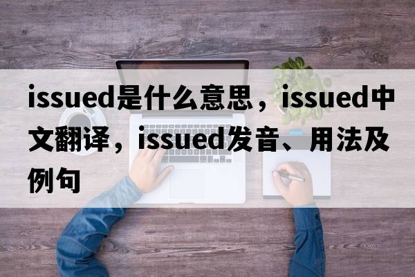 issued是什么意思，issued中文翻譯，issued發(fā)音、用法及例句