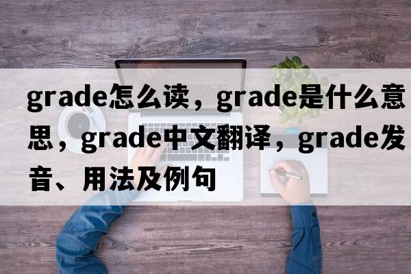 grade怎么讀，grade是什么意思，grade中文翻譯，grade發(fā)音、用法及例句