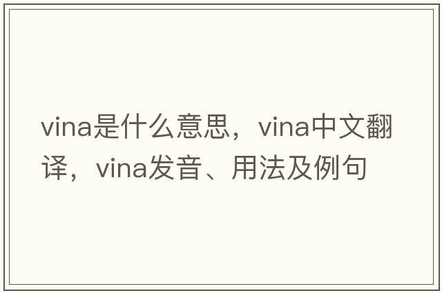 vina是什么意思，vina中文翻譯，vina發(fā)音、用法及例句