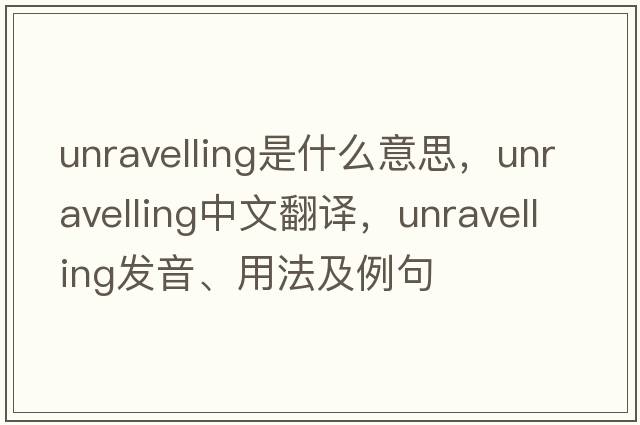 unravelling是什么意思，unravelling中文翻譯，unravelling發(fā)音、用法及例句