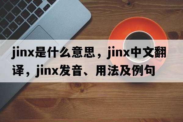 jinx是什么意思，jinx中文翻譯，jinx發(fā)音、用法及例句
