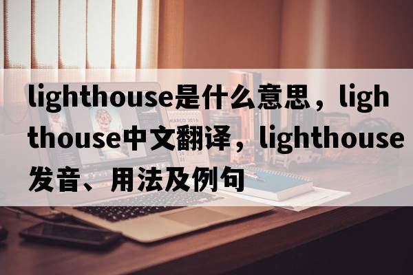 lighthouse是什么意思，lighthouse中文翻譯，lighthouse發(fā)音、用法及例句