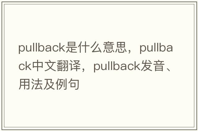 pullback是什么意思，pullback中文翻譯，pullback發(fā)音、用法及例句