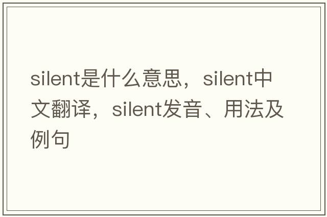 silent是什么意思，silent中文翻譯，silent發(fā)音、用法及例句