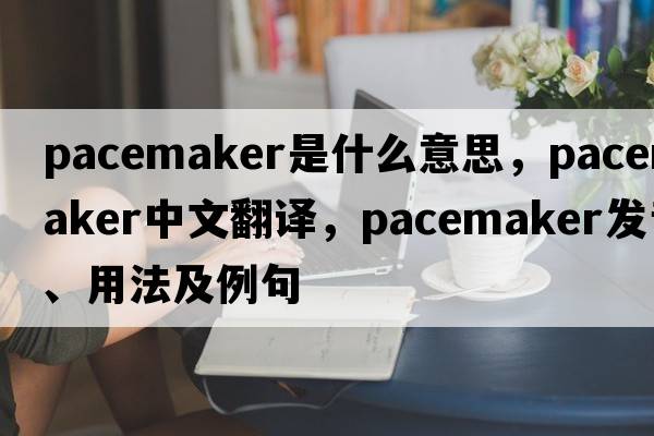 pacemaker是什么意思，pacemaker中文翻譯，pacemaker發(fā)音、用法及例句