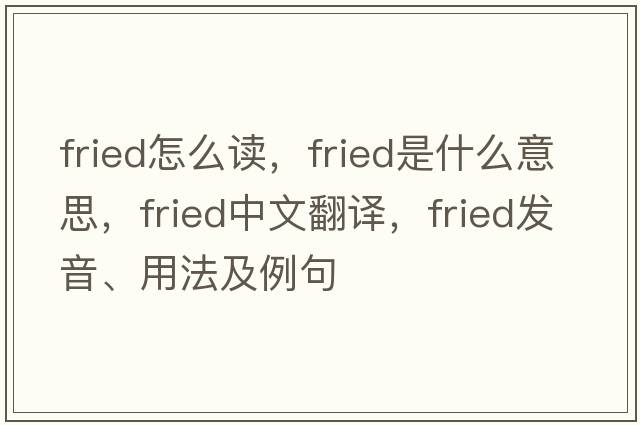 fried怎么讀，fried是什么意思，fried中文翻譯，fried發(fā)音、用法及例句