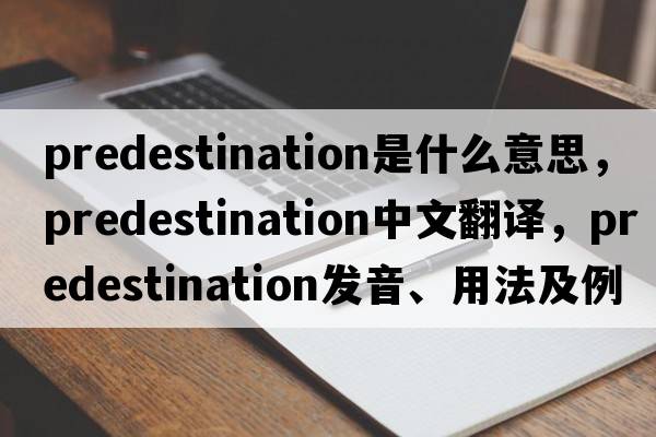 predestination是什么意思，predestination中文翻譯，predestination發(fā)音、用法及例句