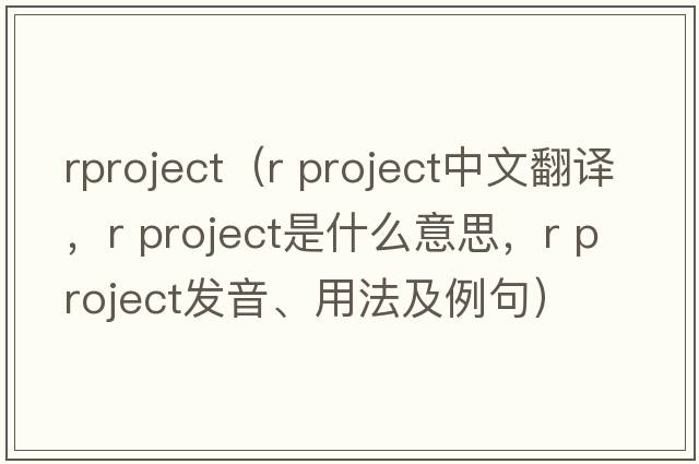 rproject（r project中文翻譯，r project是什么意思，r project發(fā)音、用法及例句）
