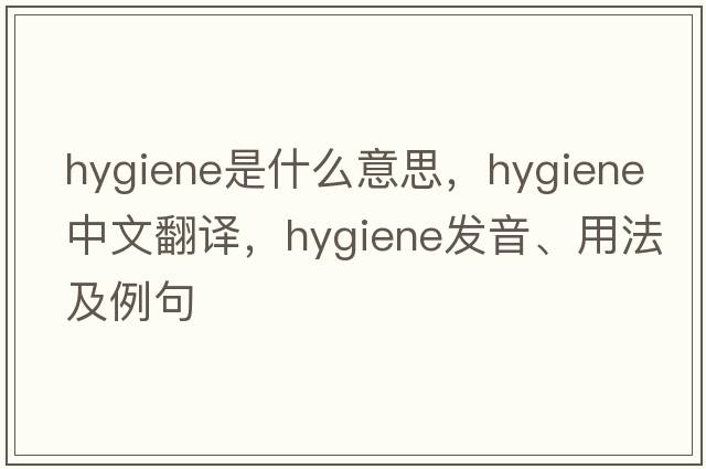 hygiene是什么意思，hygiene中文翻譯，hygiene發(fā)音、用法及例句