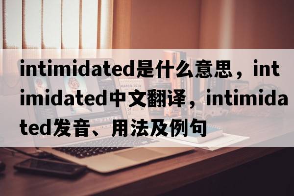 intimidated是什么意思，intimidated中文翻譯，intimidated發(fā)音、用法及例句
