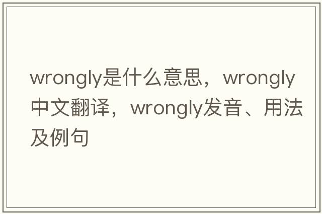 wrongly是什么意思，wrongly中文翻譯，wrongly發(fā)音、用法及例句
