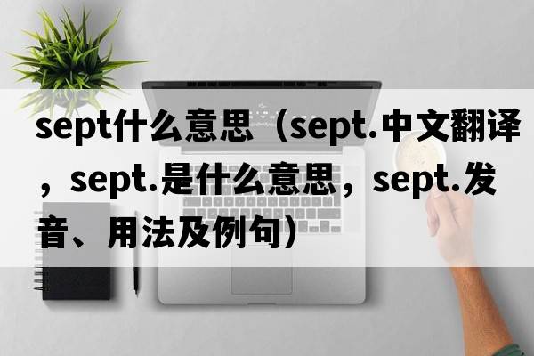 sept什么意思（sept.中文翻譯，sept.是什么意思，sept.發(fā)音、用法及例句）